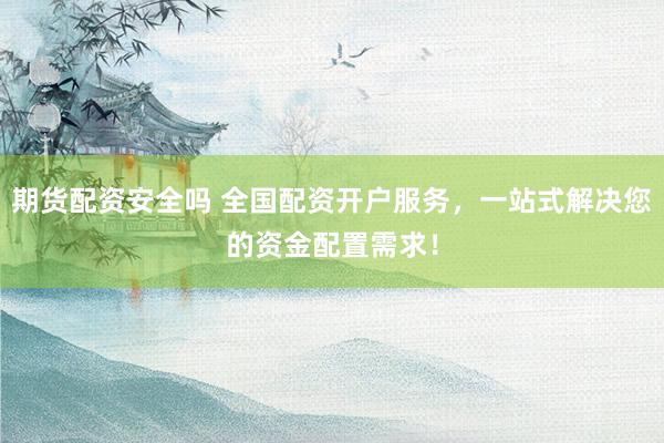 期货配资安全吗 全国配资开户服务，一站式解决您的资金配置需求！