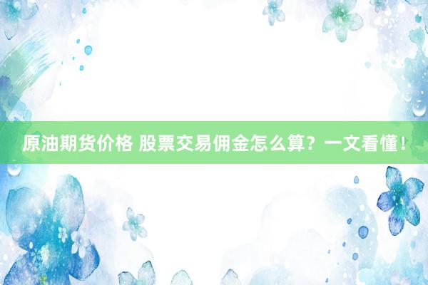 原油期货价格 股票交易佣金怎么算？一文看懂！