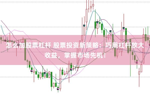 怎么加股票杠杆 股票投资新策略：巧用杠杆放大收益，掌握市场先机！