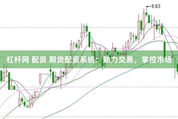 杠杆网 配资 期货配资系统：助力交易，掌控市场