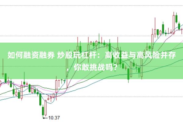 如何融资融券 炒股玩杠杆：高收益与高风险并存，你敢挑战吗？