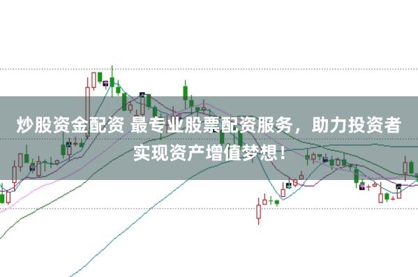 炒股资金配资 最专业股票配资服务，助力投资者实现资产增值梦想！