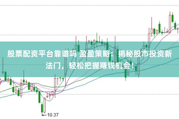 股票配资平台靠谱吗 盈盈策略：揭秘股市投资新法门，轻松把握赚钱机会！