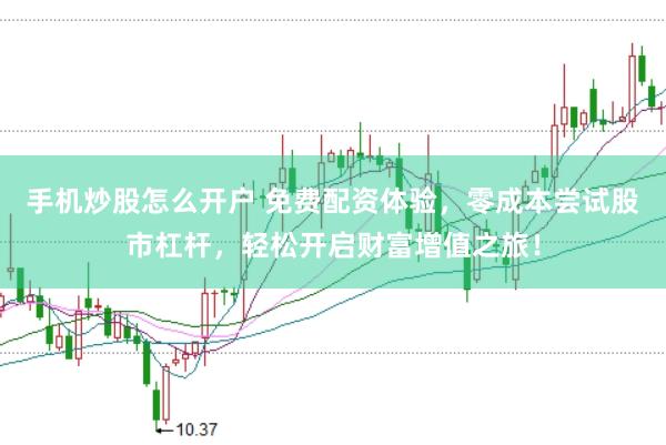 手机炒股怎么开户 免费配资体验，零成本尝试股市杠杆，轻松开启财富增值之旅！