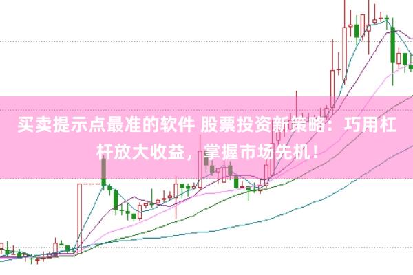 买卖提示点最准的软件 股票投资新策略：巧用杠杆放大收益，掌握市场先机！