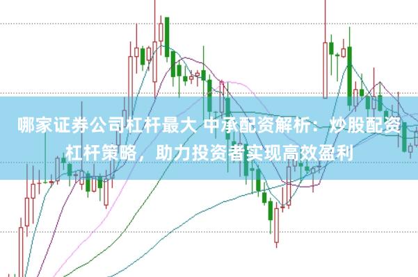 哪家证券公司杠杆最大 中承配资解析：炒股配资杠杆策略，助力投资者实现高效盈利