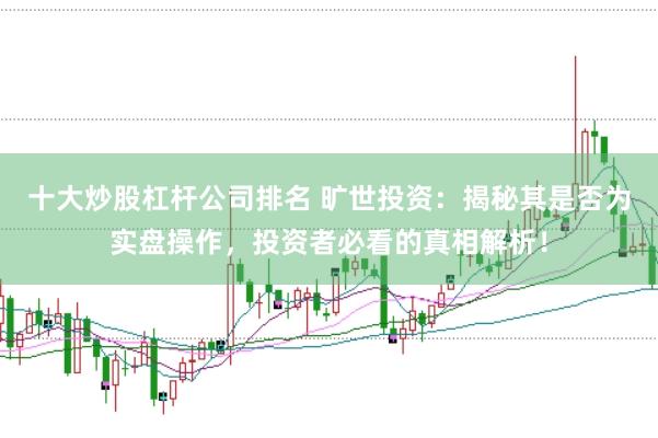 十大炒股杠杆公司排名 旷世投资：揭秘其是否为实盘操作，投资者必看的真相解析！
