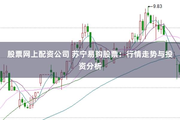 股票网上配资公司 苏宁易购股票：行情走势与投资分析