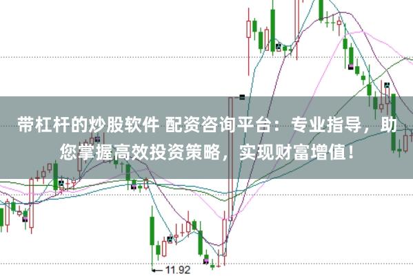 带杠杆的炒股软件 配资咨询平台：专业指导，助您掌握高效投资策略，实现财富增值！