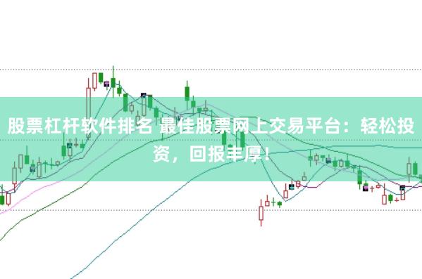 股票杠杆软件排名 最佳股票网上交易平台：轻松投资，回报丰厚！