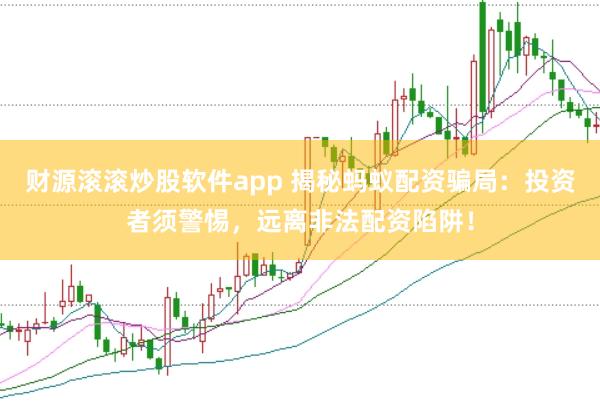 财源滚滚炒股软件app 揭秘蚂蚁配资骗局：投资者须警惕，远离非法配资陷阱！