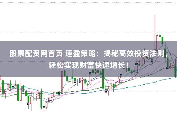 股票配资网首页 速盈策略：揭秘高效投资法则，轻松实现财富快速增长！
