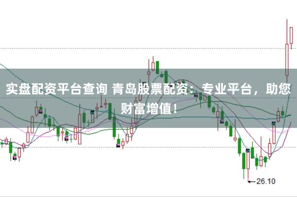 实盘配资平台查询 青岛股票配资：专业平台，助您财富增值！
