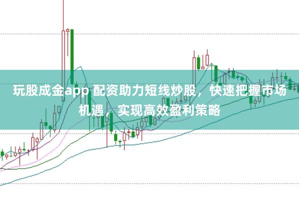 玩股成金app 配资助力短线炒股，快速把握市场机遇，实现高效盈利策略