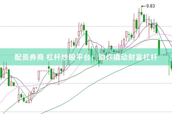配资券商 杠杆炒股平台：助你撬动财富杠杆