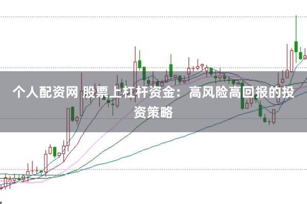个人配资网 股票上杠杆资金：高风险高回报的投资策略