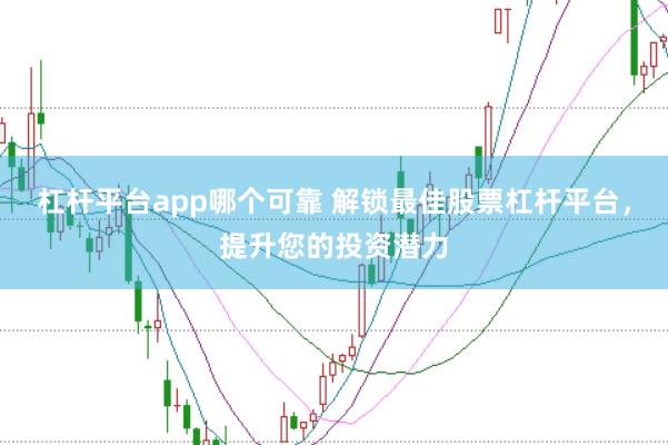杠杆平台app哪个可靠 解锁最佳股票杠杆平台，提升您的投资潜力