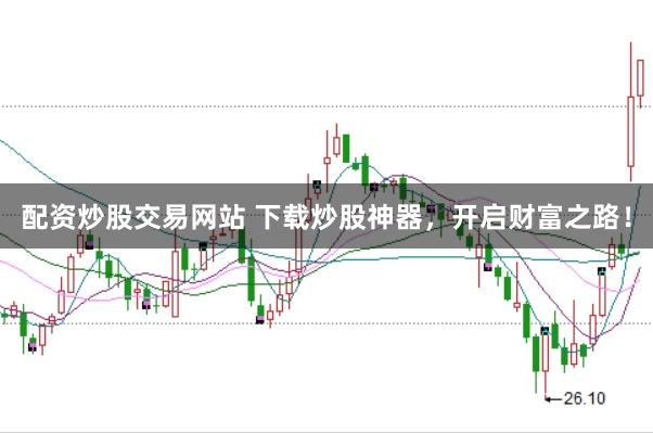 配资炒股交易网站 下载炒股神器，开启财富之路！