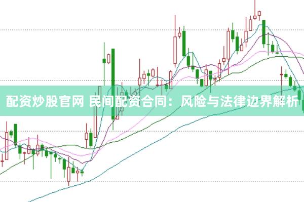 配资炒股官网 民间配资合同：风险与法律边界解析
