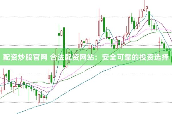 配资炒股官网 合法配资网站：安全可靠的投资选择