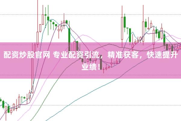 配资炒股官网 专业配资引流，精准获客，快速提升业绩！