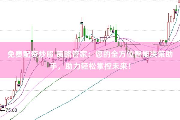 免费配资炒股 策略管家：您的全方位智能决策助手，助力轻松掌控未来！