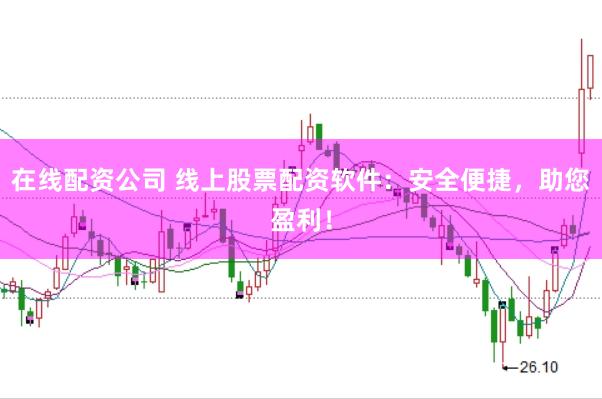 在线配资公司 线上股票配资软件：安全便捷，助您盈利！