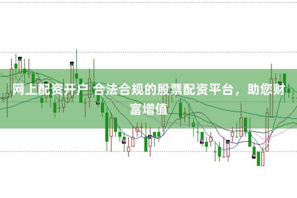 网上配资开户 合法合规的股票配资平台，助您财富增值
