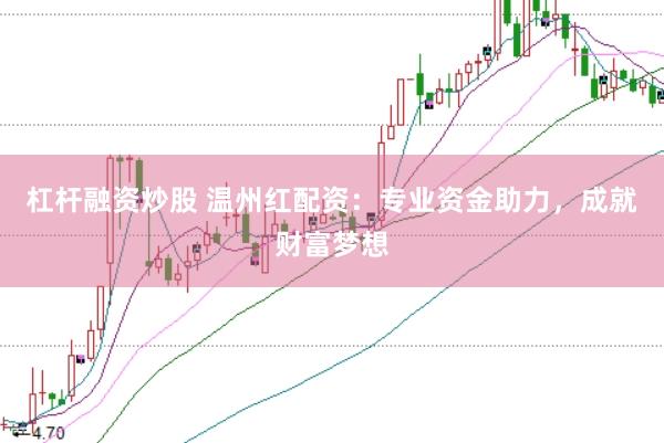 杠杆融资炒股 温州红配资：专业资金助力，成就财富梦想