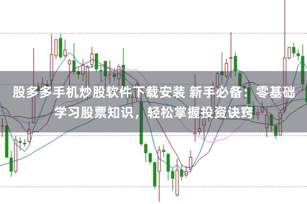 股多多手机炒股软件下载安装 新手必备：零基础学习股票知识，轻松掌握投资诀窍