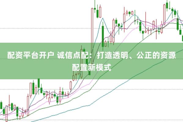 配资平台开户 诚信点配：打造透明、公正的资源配置新模式