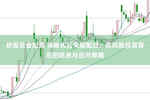 炒股资金配资 揭秘劣后夹层配资：高风险投资背后的隐患与应对策略