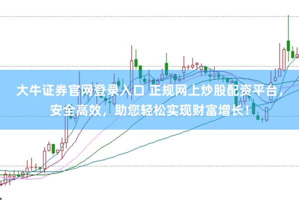 大牛证券官网登录入口 正规网上炒股配资平台，安全高效，助您轻松实现财富增长！