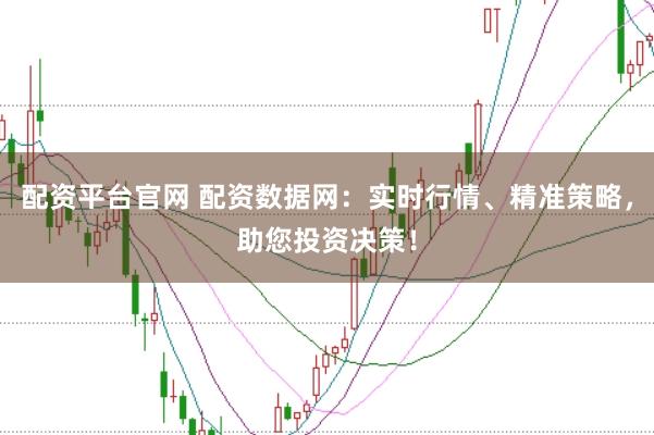 配资平台官网 配资数据网：实时行情、精准策略，助您投资决策！