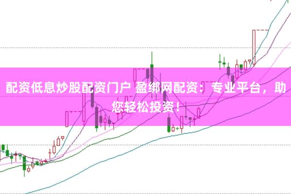 配资低息炒股配资门户 盈绑网配资：专业平台，助您轻松投资！