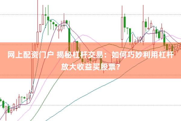 网上配资门户 揭秘杠杆交易：如何巧妙利用杠杆放大收益买股票？