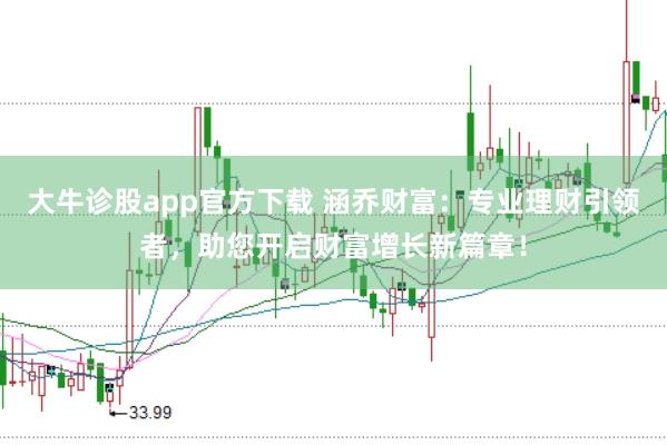 大牛诊股app官方下载 涵乔财富：专业理财引领者，助您开启财富增长新篇章！
