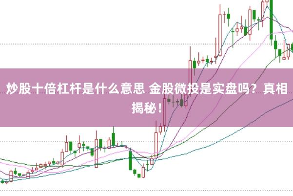 炒股十倍杠杆是什么意思 金股微投是实盘吗？真相揭秘！