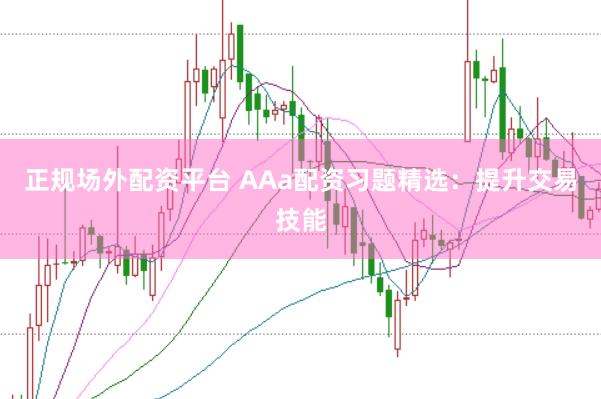 正规场外配资平台 AAa配资习题精选：提升交易技能