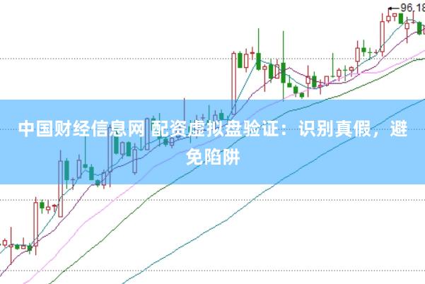 中国财经信息网 配资虚拟盘验证：识别真假，避免陷阱