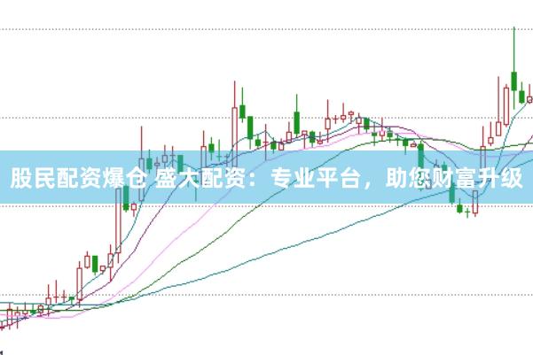 股民配资爆仓 盛大配资：专业平台，助您财富升级