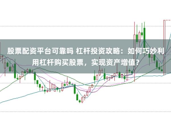 股票配资平台可靠吗 杠杆投资攻略：如何巧妙利用杠杆购买股票，实现资产增值？