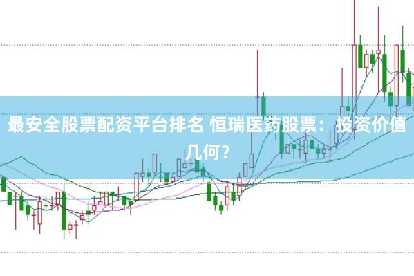 最安全股票配资平台排名 恒瑞医药股票：投资价值几何？