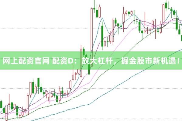 网上配资官网 配资D：放大杠杆，掘金股市新机遇！