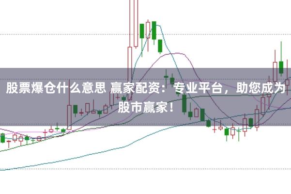 股票爆仓什么意思 赢家配资：专业平台，助您成为股市赢家！