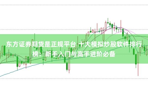 东方证券期货是正规平台 十大模拟炒股软件排行榜：新手入门与高手进阶必备