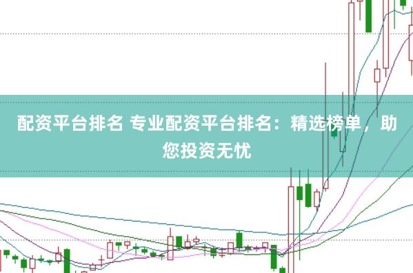配资平台排名 专业配资平台排名：精选榜单，助您投资无忧