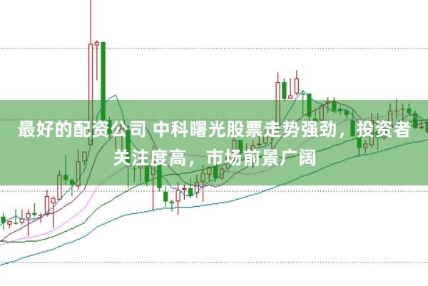 最好的配资公司 中科曙光股票走势强劲，投资者关注度高，市场前景广阔
