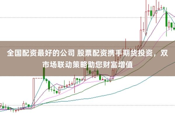 全国配资最好的公司 股票配资携手期货投资，双市场联动策略助您财富增值