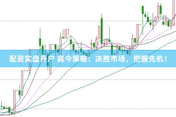 配资实盘开户 赢今策略：决胜市场，把握先机！